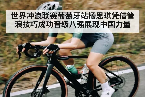 世界冲浪联赛葡萄牙站杨思琪凭借管浪技巧成功晋级八强展现中国力量
