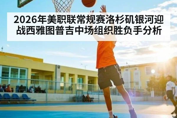 2026年美职联常规赛洛杉矶银河迎战西雅图普吉中场组织胜负手分析
